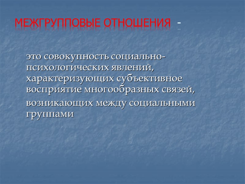 Межгрупповые отношения  -       это совокупность социально-психологических явлений,